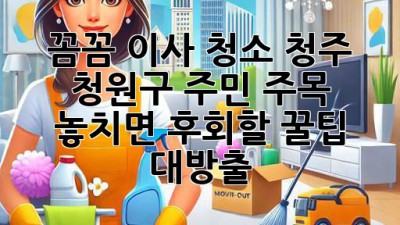 ✨ 꼼꼼 이사 청소🧹, 청주 청원구 주민 주목! 놓치면 후회할 꿀팁 대방출! 🏠