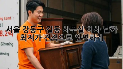 서울 강동구 길동 사무실 이사 날짜, 최저가 견적으로 완벽하게! ✨