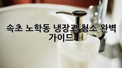 속초 노학동 냉장고 청소 완벽 가이드! ✨