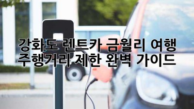 강화도 렌트카🚗 금월리 여행, 주행거리 제한 완벽 가이드✨
