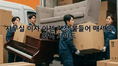 사무실 이사, 이젠 걱정 붙들어 매세요! 완벽 가이드